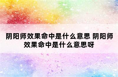 阴阳师效果命中是什么意思 阴阳师效果命中是什么意思呀